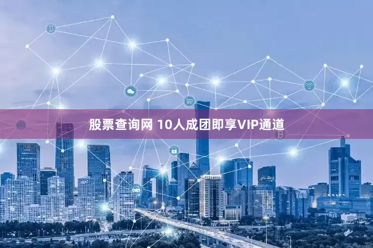 股票查询网 10人成团即享VIP通道