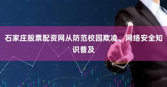 石家庄股票配资网从防范校园欺凌、网络安全知识普及