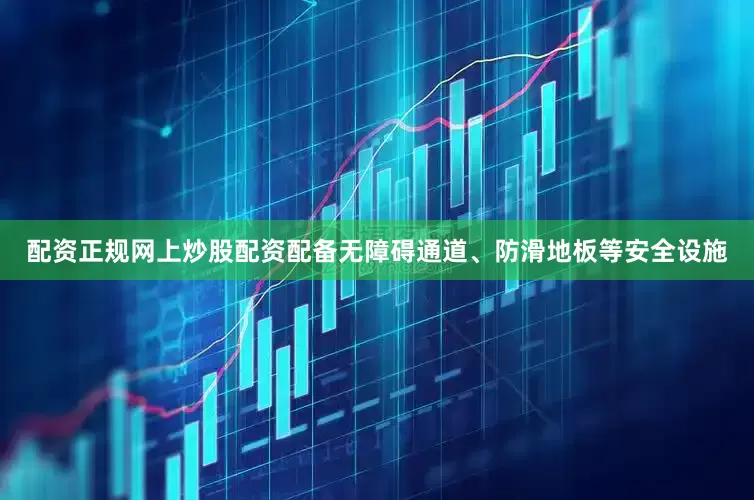 配资正规网上炒股配资配备无障碍通道、防滑地板等安全设施