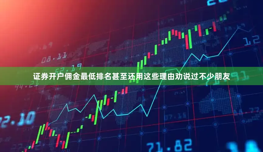 证券开户佣金最低排名甚至还用这些理由劝说过不少朋友