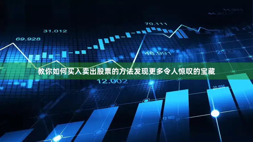 教你如何买入卖出股票的方法发现更多令人惊叹的宝藏