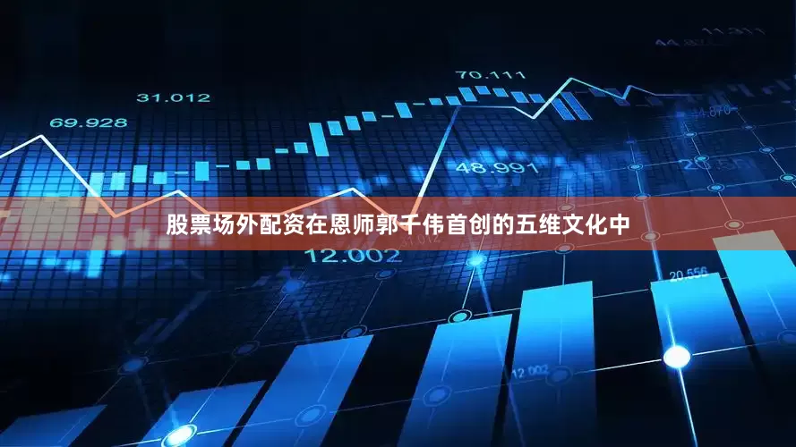 股票场外配资在恩师郭千伟首创的五维文化中