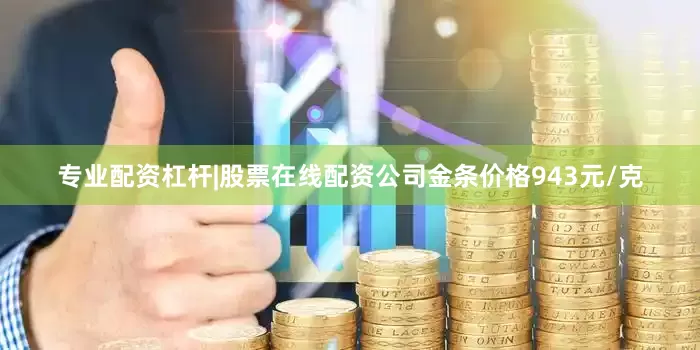 专业配资杠杆|股票在线配资公司金条价格943元/克