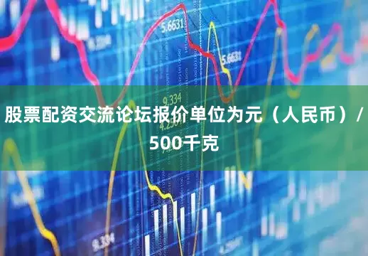 股票配资交流论坛报价单位为元（人民币）/500千克