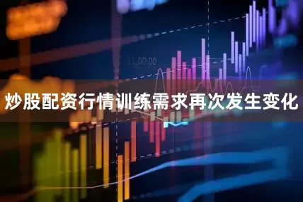 炒股配资行情训练需求再次发生变化