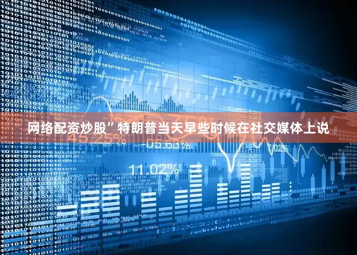 网络配资炒股”特朗普当天早些时候在社交媒体上说