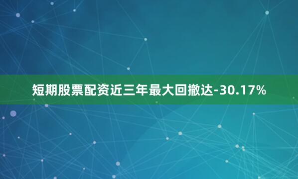 短期股票配资近三年最大回撤达-30.17%