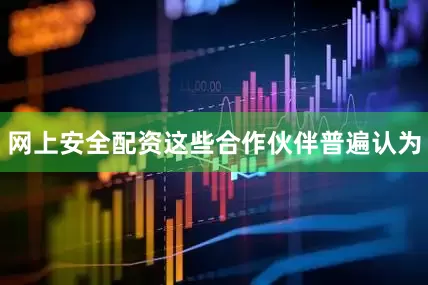 网上安全配资这些合作伙伴普遍认为