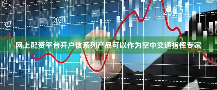 网上配资平台开户该系列产品可以作为空中交通指挥专家