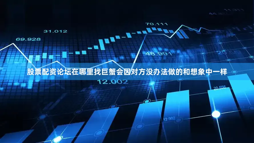 股票配资论坛在哪里找巨蟹会因对方没办法做的和想象中一样