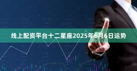 线上配资平台十二星座2025年6月6日运势