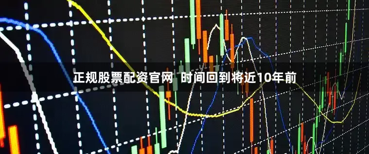 正规股票配资官网  时间回到将近10年前