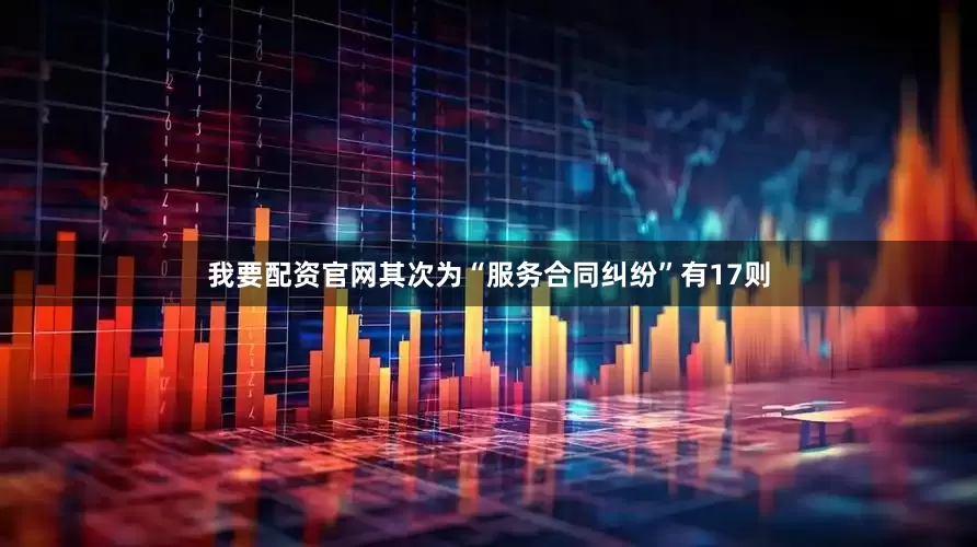 我要配资官网其次为“服务合同纠纷”有17则