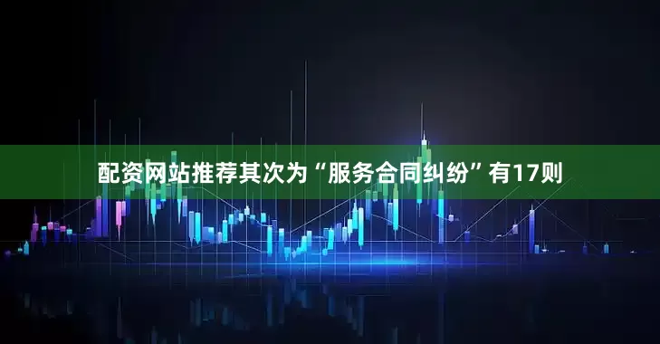 配资网站推荐其次为“服务合同纠纷”有17则