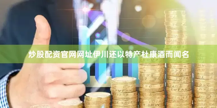 炒股配资官网网址伊川还以特产杜康酒而闻名