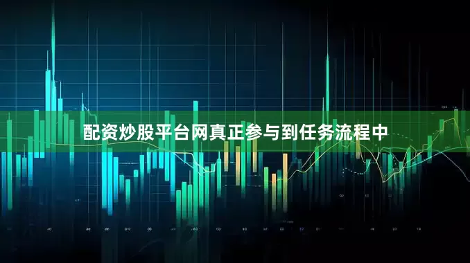 配资炒股平台网真正参与到任务流程中