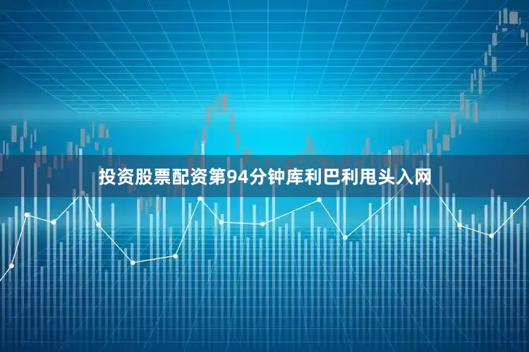 投资股票配资第94分钟库利巴利甩头入网