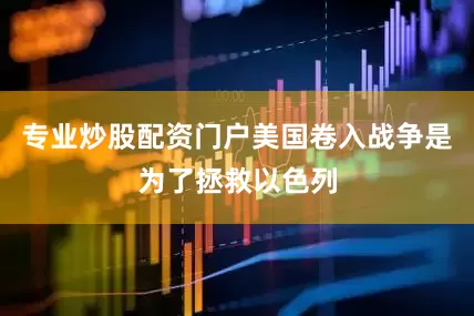 专业炒股配资门户美国卷入战争是为了拯救以色列