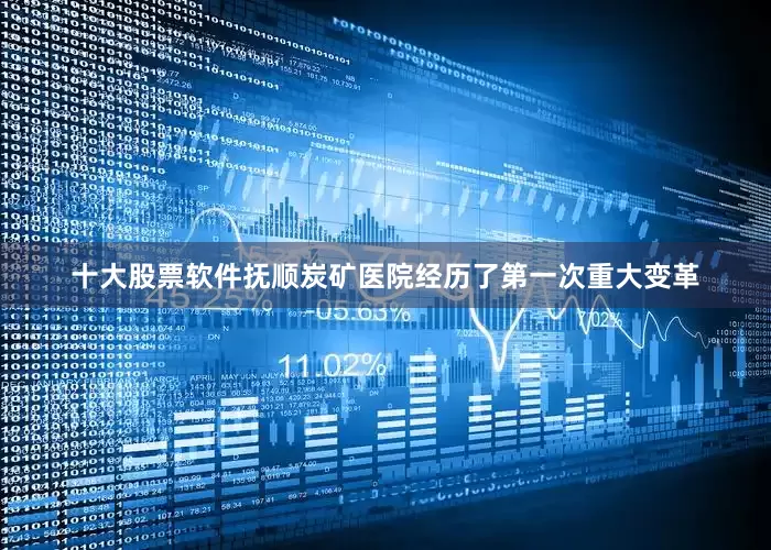 十大股票软件抚顺炭矿医院经历了第一次重大变革