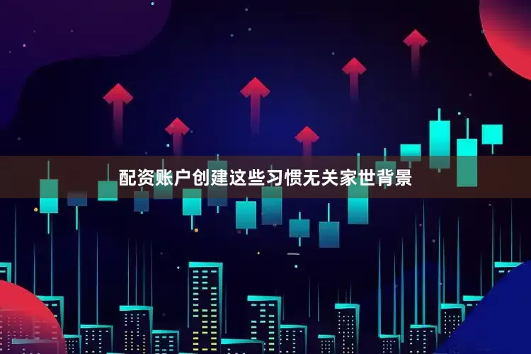 配资账户创建这些习惯无关家世背景