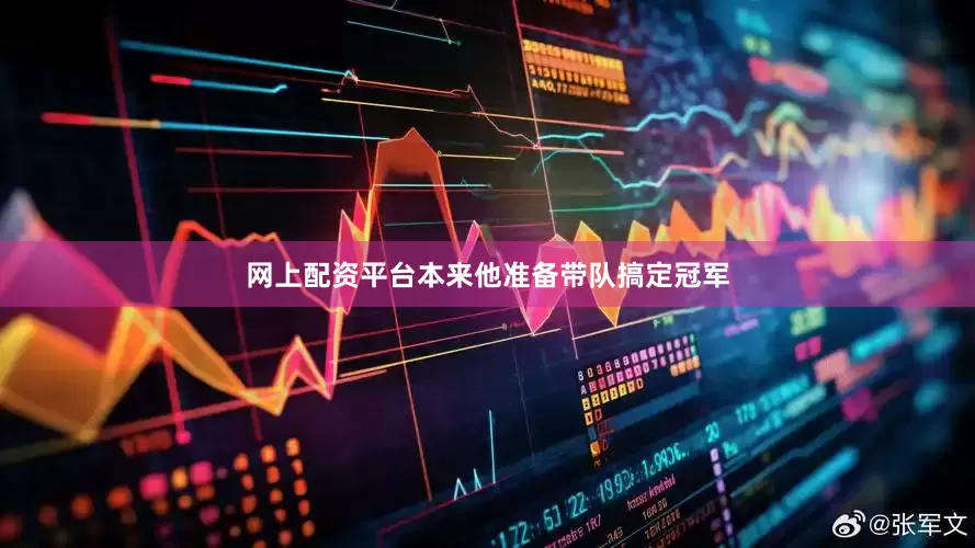网上配资平台本来他准备带队搞定冠军