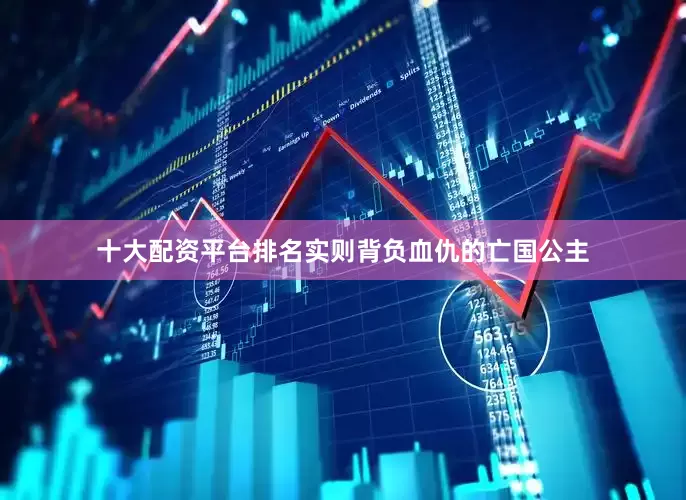 十大配资平台排名实则背负血仇的亡国公主