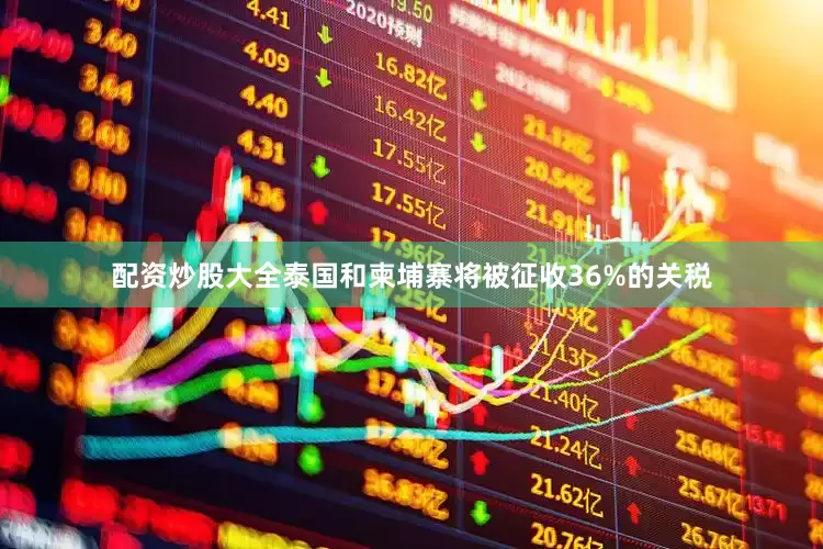 配资炒股大全泰国和柬埔寨将被征收36%的关税