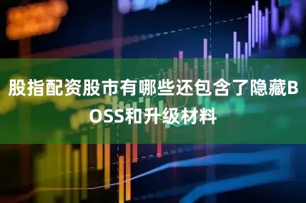 股指配资股市有哪些还包含了隐藏BOSS和升级材料