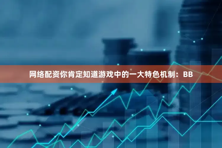 网络配资你肯定知道游戏中的一大特色机制：BB