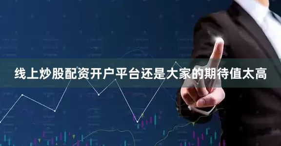 线上炒股配资开户平台还是大家的期待值太高