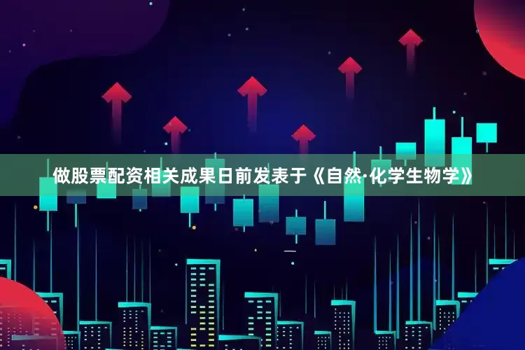 做股票配资相关成果日前发表于《自然·化学生物学》
