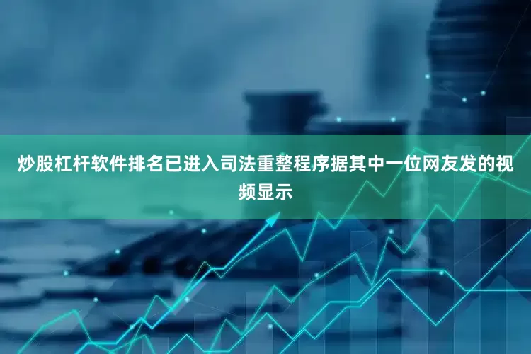 炒股杠杆软件排名已进入司法重整程序　　据其中一位网友发的视频显示