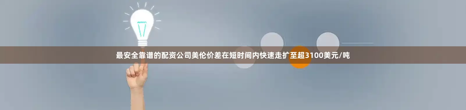 最安全靠谱的配资公司美伦价差在短时间内快速走扩至超3100美元/吨