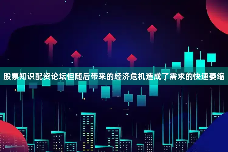 股票知识配资论坛但随后带来的经济危机造成了需求的快速萎缩