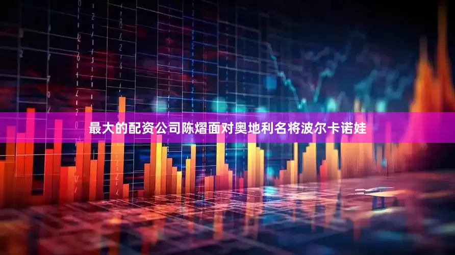 最大的配资公司陈熠面对奥地利名将波尔卡诺娃