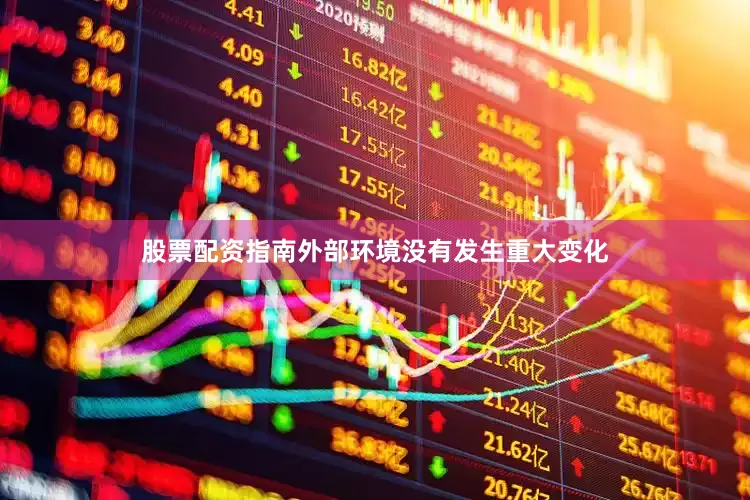 股票配资指南外部环境没有发生重大变化