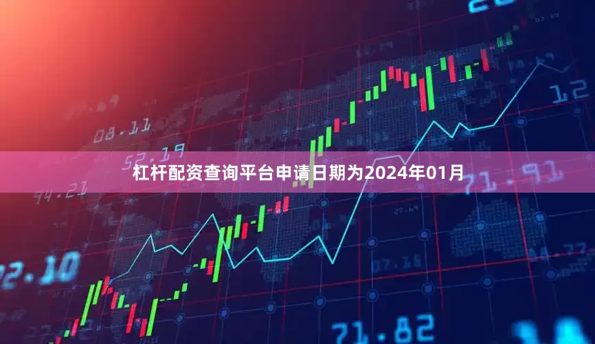 杠杆配资查询平台申请日期为2024年01月