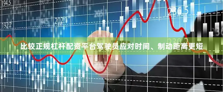 比较正规杠杆配资平台驾驶员应对时间、制动距离更短