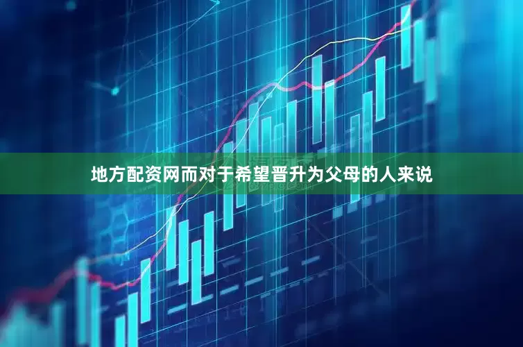 地方配资网而对于希望晋升为父母的人来说
