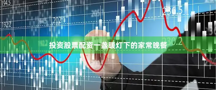 投资股票配资一盏暖灯下的家常晚餐