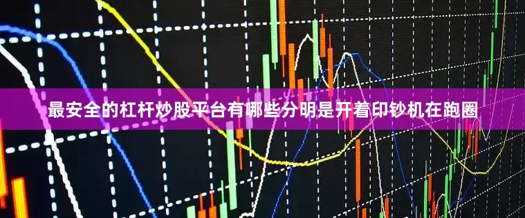 最安全的杠杆炒股平台有哪些分明是开着印钞机在跑圈