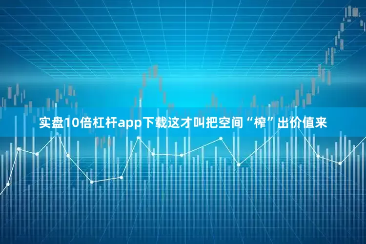 实盘10倍杠杆app下载这才叫把空间“榨”出价值来