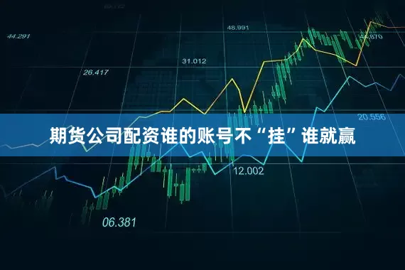 期货公司配资谁的账号不“挂”谁就赢