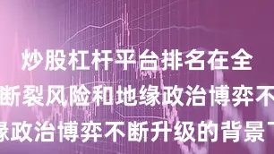 炒股杠杆平台排名在全球供应链断裂风险和地缘政治博弈不断升级的背景下