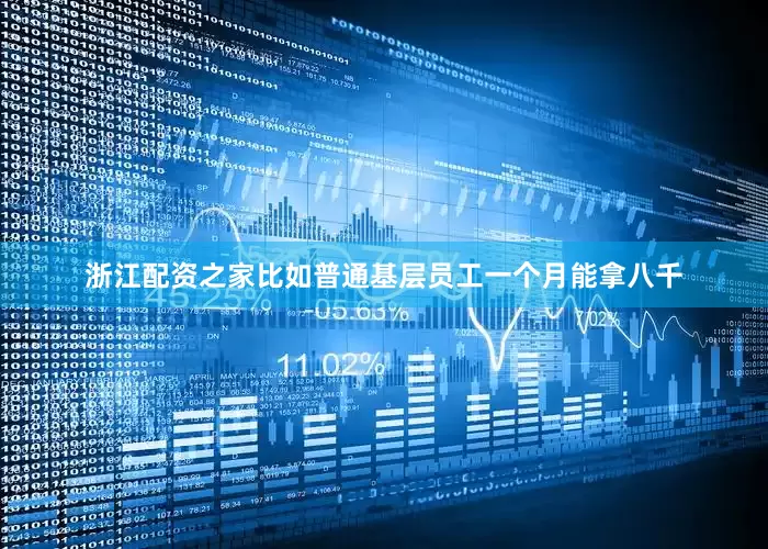 浙江配资之家比如普通基层员工一个月能拿八千