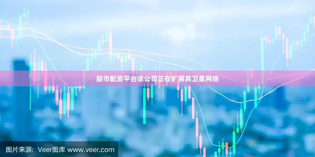 股市配资平台　　该公司正在扩展其卫星网络