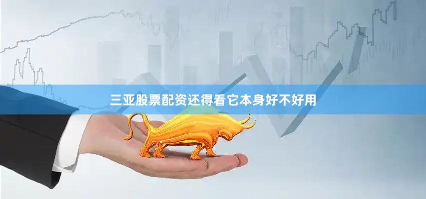 三亚股票配资还得看它本身好不好用