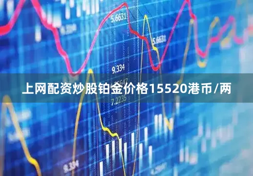 上网配资炒股铂金价格15520港币/两
