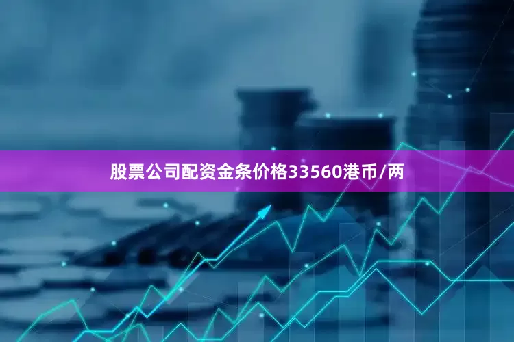 股票公司配资金条价格33560港币/两