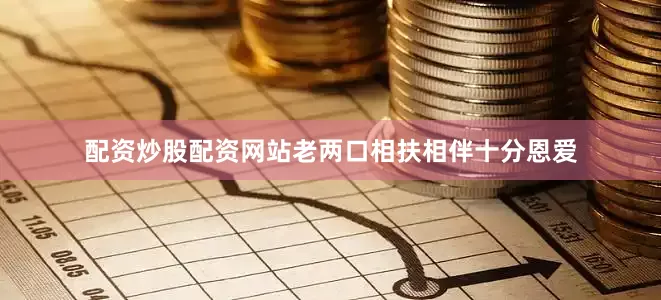 配资炒股配资网站老两口相扶相伴十分恩爱
